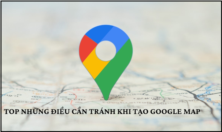 TOP những điều cần tránh khi tạo địa điểm google map