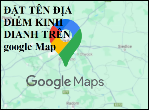 cách đặt tên địa điểm trên Google map phù hợp