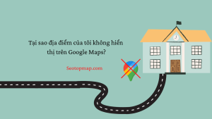 Tại sao địa điểm kinh doanh không hiển thị trên Google Maps
