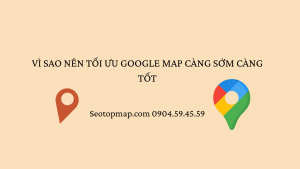Vì sao nên tối ưu Google Map