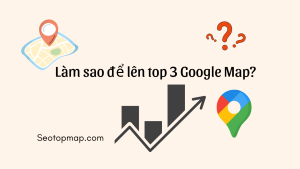 Làm sao để lên TOP 3 Google Maps