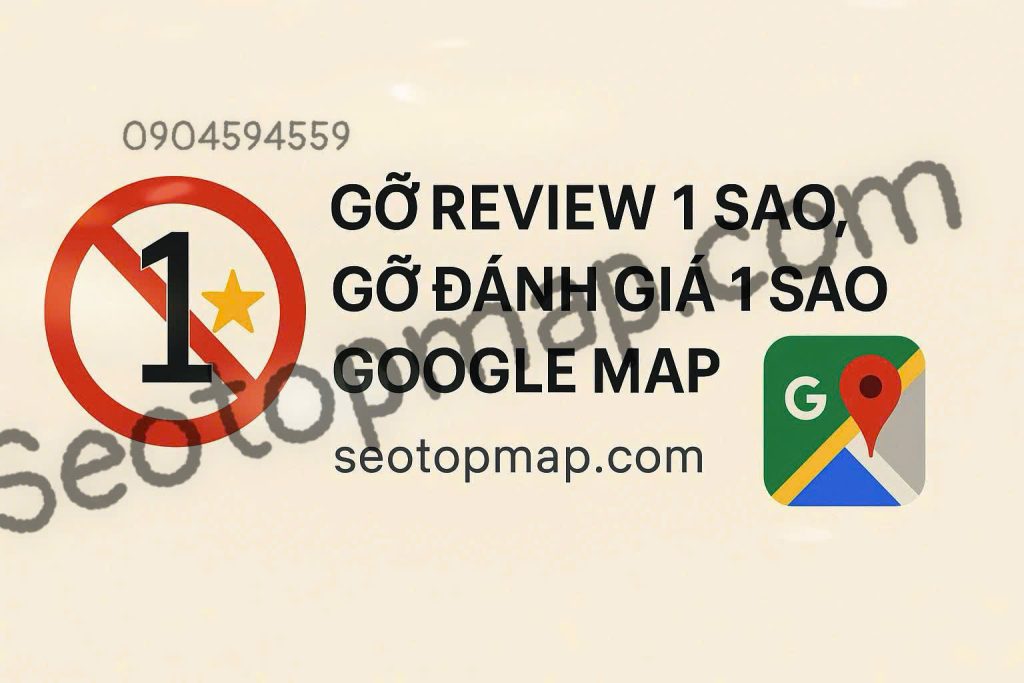 Gỡ review 1 sao, gỡ đánh giá 1 sao google Map