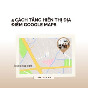 5 cách tăng hiển thị địa điểm Google Maps