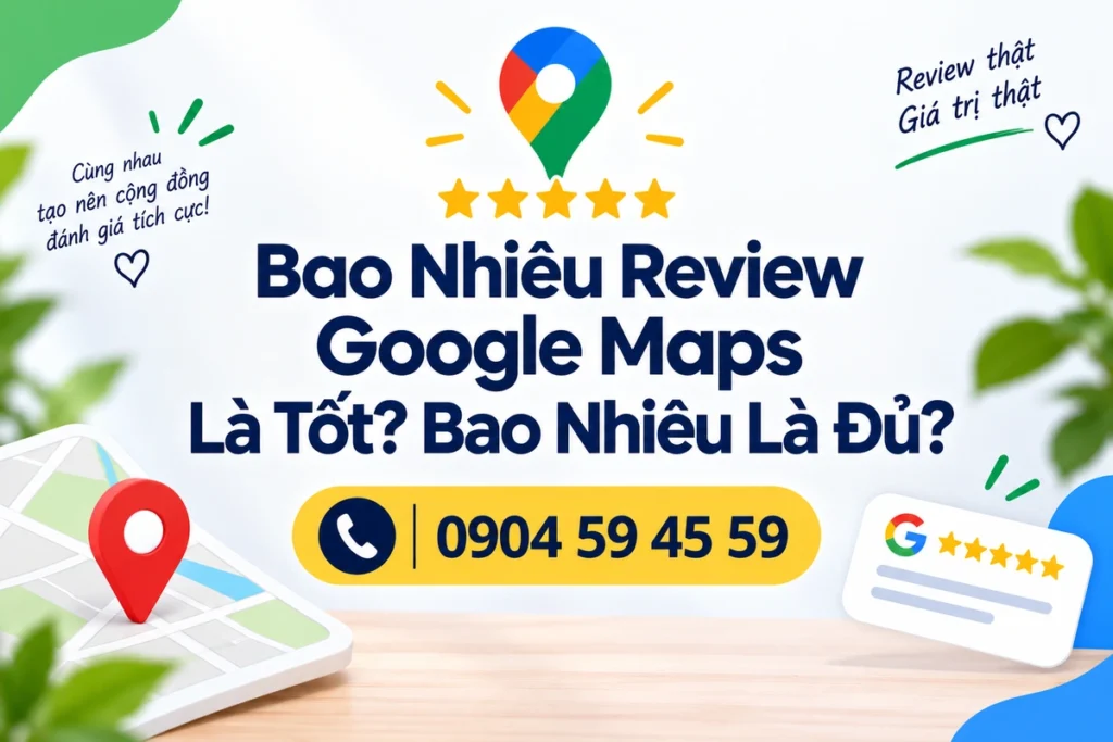 Bao Nhiêu Review Google Maps Là Tốt? Bao Nhiêu Là Đủ?