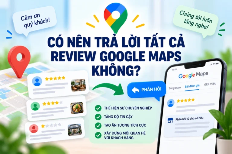 CÓ NÊN TRẢ LỜI TẤT CẢ REVIEW GOOGLE MAPS KHÔNG?