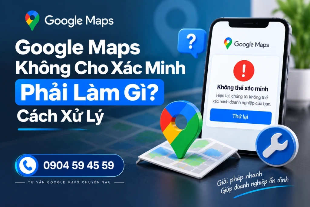 Google Maps Không Cho Xác Minh Phải Làm Gì? Cách Xử Lý